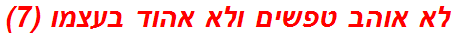 לא אוהב טפשים ולא אהוד בעצמו (7)