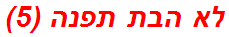 לא הבת תפנה (5)