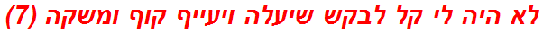 לא היה לי קל לבקש שיעלה ויעייף קוף ומשקה (7)