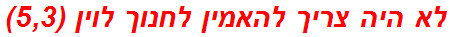 לא היה צריך להאמין לחנוך לוין (5,3)