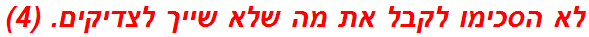 לא הסכימו לקבל את מה שלא שייך לצדיקים. (4)