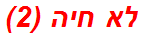 לא חיה (2)