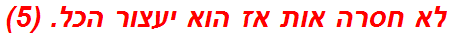 לא חסרה אות אז הוא יעצור הכל. (5)