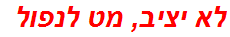 לא יציב, מט לנפול