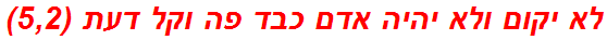 לא יקום ולא יהיה אדם כבד פה וקל דעת (5,2)