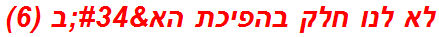 לא לנו חלק בהפיכת הא"ב (6)