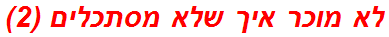 לא מוכר איך שלא מסתכלים (2)