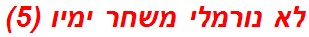 לא נורמלי משחר ימיו (5)