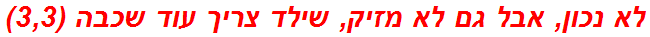 לא נכון, אבל גם לא מזיק, שילד צריך עוד שכבה (3,3)