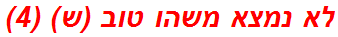 לא נמצא משהו טוב (ש) (4)