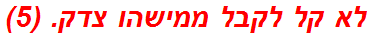 לא קל לקבל ממישהו צדק. (5)