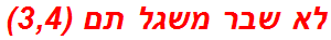 לא שבר משגל תם (3,4)