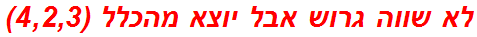 לא שווה גרוש אבל יוצא מהכלל (4,2,3)