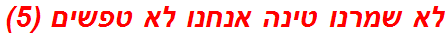 לא שמרנו טינה אנחנו לא טפשים (5)