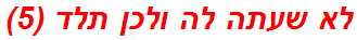 לא שעתה לה ולכן תלד (5)