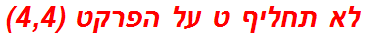 לא תחליף ט על הפרקט (4,4)