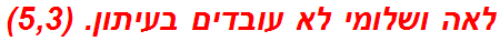 לאה ושלומי לא עובדים בעיתון. (5,3)