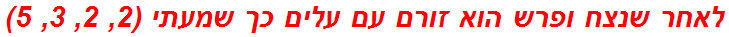 לאחר שנצח ופרש הוא זורם עם עלים כך שמעתי (2, 2, 3, 5)