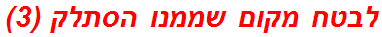 לבטח מקום שממנו הסתלק (3)