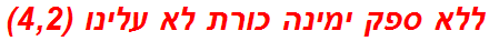 ללא ספק ימינה כורת לא עלינו (4,2)