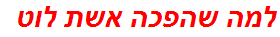 למה שהפכה אשת לוט