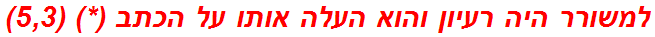 למשורר היה רעיון והוא העלה אותו על הכתב (*) (5,3)