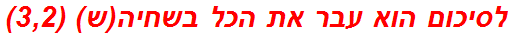 לסיכום הוא עבר את הכל בשחיה(ש) (3,2)