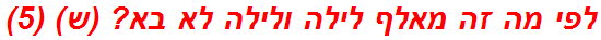 לפי מה זה מאלף לילה ולילה לא בא? (ש) (5)