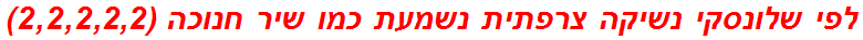 לפי שלונסקי נשיקה צרפתית נשמעת כמו שיר חנוכה (2,2,2,2,2)