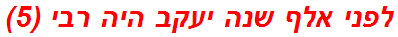 לפני אלף שנה יעקב היה רבי (5)