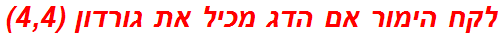 לקח הימור אם הדג מכיל את גורדון (4,4)