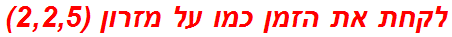 לקחת את הזמן כמו על מזרון (2,2,5)