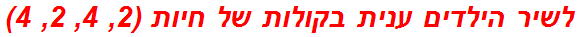 לשיר הילדים ענית בקולות של חיות (2, 4, 2, 4)