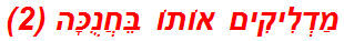 מַדְלִיקִים אוֹתוֹ בֵּחֲנֻכָּה (2)