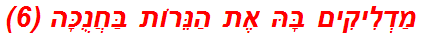 מַדְלִיקִים בָּהּ אֶת הַנֵּרוֹת בַּחֲנֻכָּה (6)