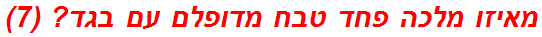 מאיזו מלכה פחד טבח מדופלם עם בגד? (7)