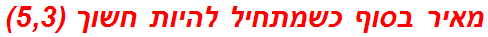 מאיר בסוף כשמתחיל להיות חשוך (5,3)