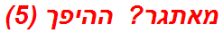 מאתגר? ההיפך (5)