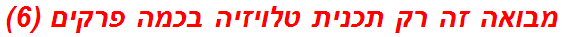 מבואה זה רק תכנית טלויזיה בכמה פרקים (6)