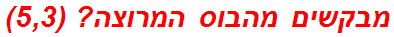 מבקשים מהבוס המרוצה? (5,3)
