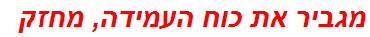 מגביר את כוח העמידה, מחזק