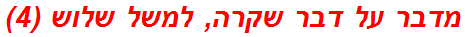 מדבר על דבר שקרה, למשל שלוש (4)