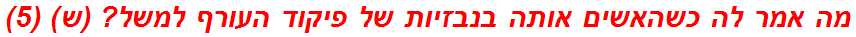 מה אמר לה כשהאשים אותה בנבזיות של פיקוד העורף למשל? (ש) (5)