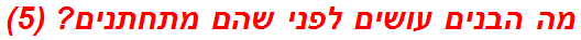 מה הבנים עושים לפני שהם מתחתנים? (5)