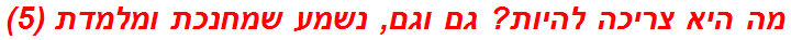 מה היא צריכה להיות? גם וגם, נשמע שמחנכת ומלמדת (5)