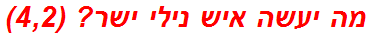 מה יעשה איש נילי ישר? (4,2)