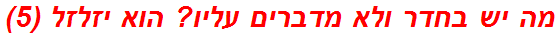 מה יש בחדר ולא מדברים עליו? הוא יזלזל (5)