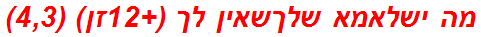 מה ישלאמא שלךשאין לך (+12זן) (4,3)