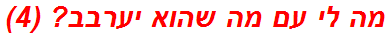 מה לי עם מה שהוא יערבב? (4)