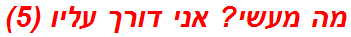 מה מעשי? אני דורך עליו (5)